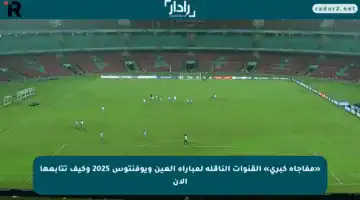 «مفاجأة كبرى» القنوات الناقلة لمباراة العين ويوفنتوس 2025 وكيف تتابعها الآن